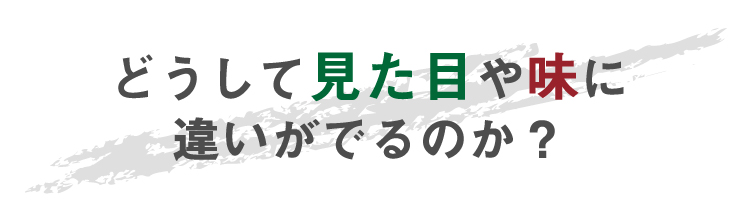 どうして見た目や味に違いがでるのか？